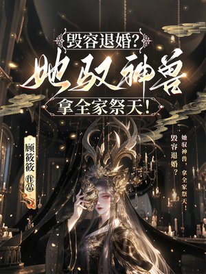 毁容退婚?她驭神兽,拿全家祭天!