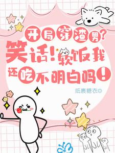 开局穿渣男?笑话!软饭我吃定了