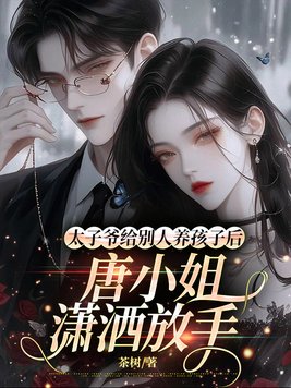 太子爷给别人养孩子后,唐小姐潇洒放手